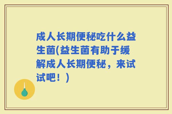 成人长期吃什么益生菌(益生菌有助于缓解成人长期，来试试吧！)