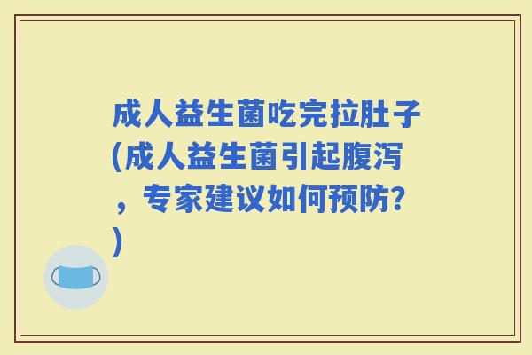 成人益生菌吃完拉肚子(成人益生菌引起，专家建议如何？)