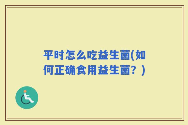 平时怎么吃益生菌(如何正确食用益生菌？)