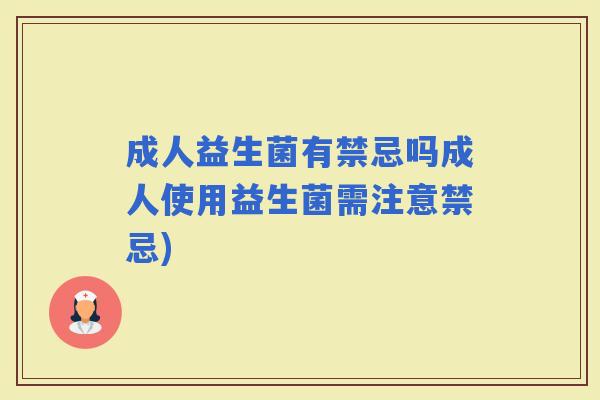 成人益生菌有禁忌吗成人使用益生菌需注意禁忌)