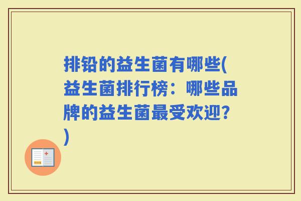 排铅的益生菌有哪些(益生菌排行榜：哪些品牌的益生菌受欢迎？)