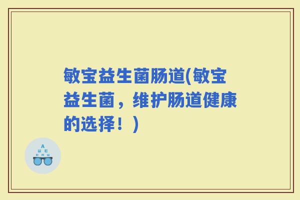敏宝益生菌肠道(敏宝益生菌，维护肠道健康的选择！)
