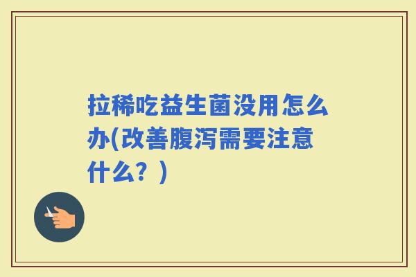拉稀吃益生菌没用怎么办(改善需要注意什么？)