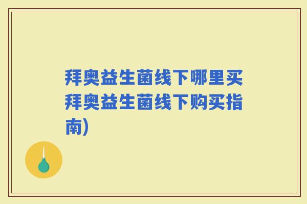 拜奥益生菌线下哪里买拜奥益生菌线下购买指南)