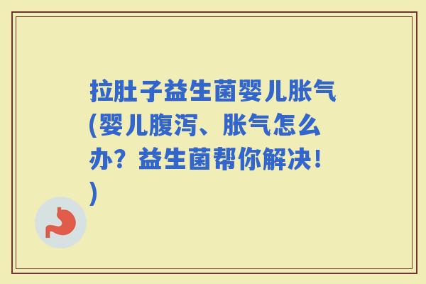 拉肚子益生菌婴儿(婴儿、怎么办？益生菌帮你解决！)