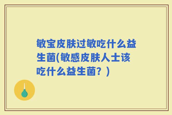敏宝吃什么益生菌(敏感人士该吃什么益生菌？)