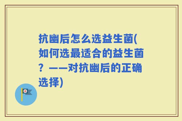 抗幽后怎么选益生菌(如何选适合的益生菌？——对抗幽后的正确选择)