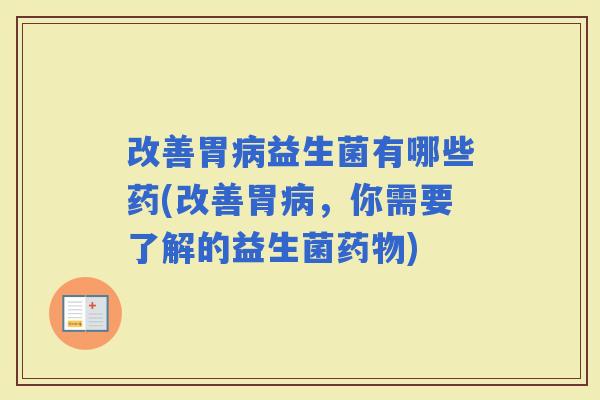 改善胃益生菌有哪些药(改善胃，你需要了解的益生菌)