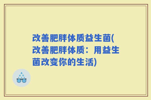 改善体质益生菌(改善体质：用益生菌改变你的生活)