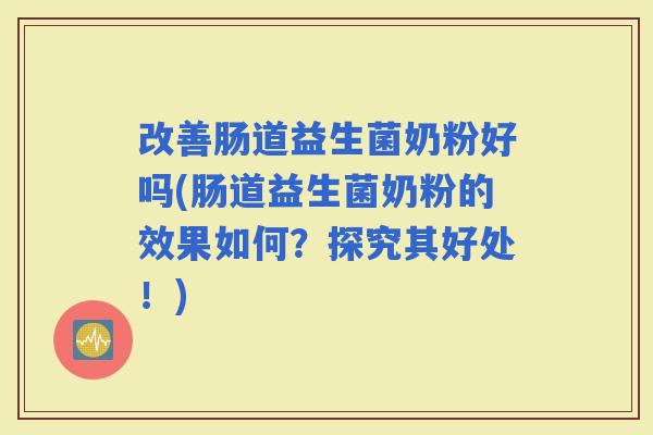 改善肠道益生菌奶粉好吗(肠道益生菌奶粉的效果如何？探究其好处！)