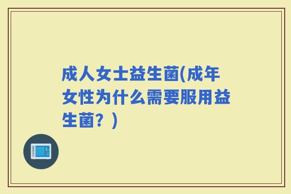 成人女士益生菌(成年女性为什么需要服用益生菌？)