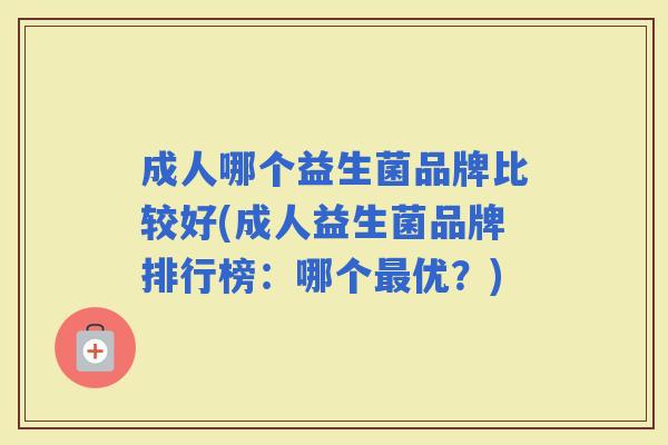 成人哪个益生菌品牌比较好(成人益生菌品牌排行榜：哪个优？)