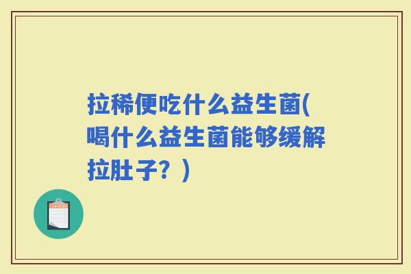 拉稀便吃什么益生菌(喝什么益生菌能够缓解拉肚子？)