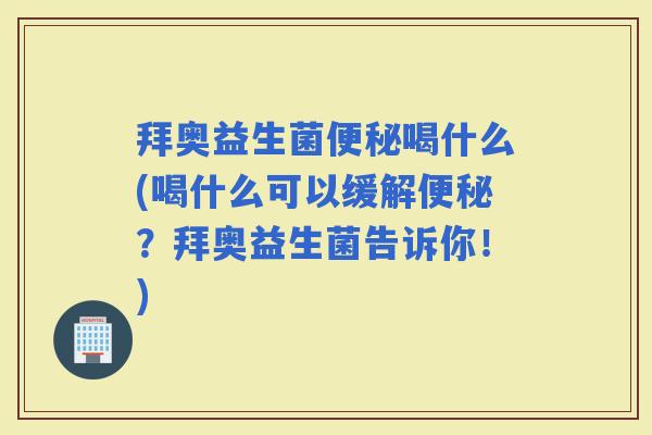 拜奥益生菌喝什么(喝什么可以缓解？拜奥益生菌告诉你！)