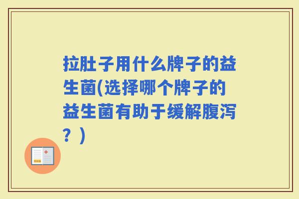 拉肚子用什么牌子的益生菌(选择哪个牌子的益生菌有助于缓解？)