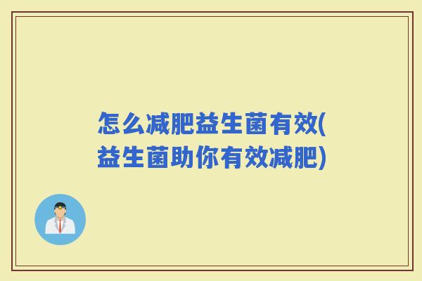 怎么益生菌有效(益生菌助你有效)
