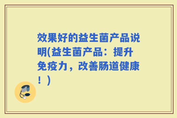 效果好的益生菌产品说明(益生菌产品：提升力，改善肠道健康！)