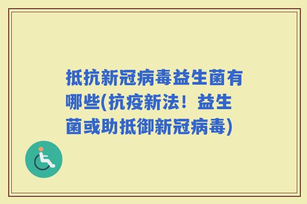 抵抗新冠益生菌有哪些(抗疫新法！益生菌或助抵御新冠)