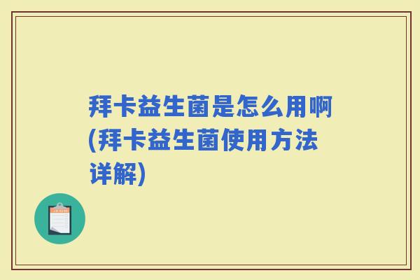 拜卡益生菌是怎么用啊(拜卡益生菌使用方法详解)