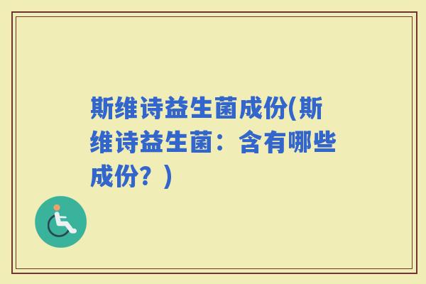 斯维诗益生菌成份(斯维诗益生菌：含有哪些成份？)
