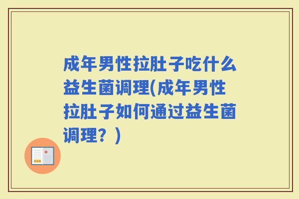 成年男性拉肚子吃什么益生菌调理(成年男性拉肚子如何通过益生菌调理？)