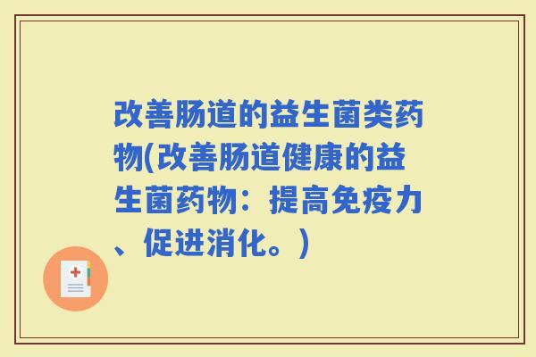 改善肠道的益生菌类(改善肠道健康的益生菌：提高力、促进消化。)