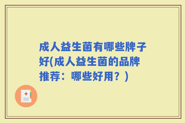 成人益生菌有哪些牌子好(成人益生菌的品牌推荐：哪些好用？)