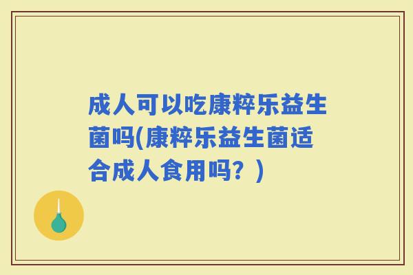 成人可以吃康粹乐益生菌吗(康粹乐益生菌适合成人食用吗？)
