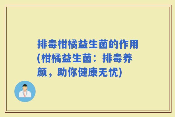 柑橘益生菌的作用(柑橘益生菌：养颜，助你健康无忧)
