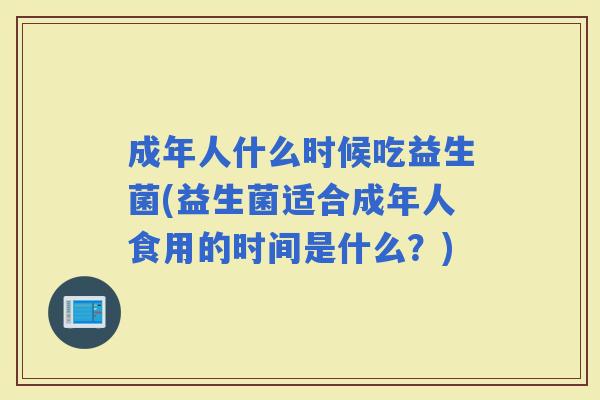 成年人什么时候吃益生菌(益生菌适合成年人食用的时间是什么？)