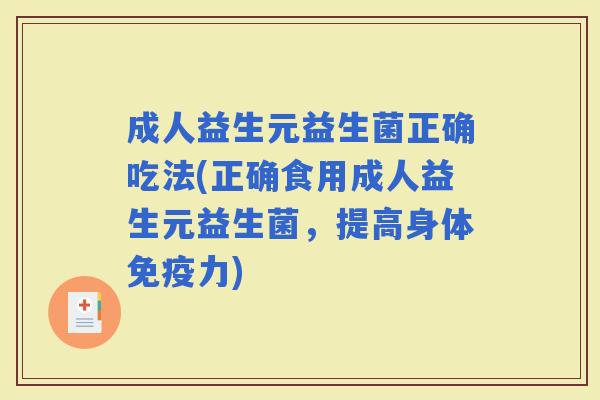 成人益生元益生菌正确吃法(正确食用成人益生元益生菌，提高身体力)