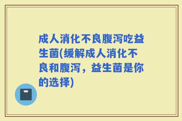 成人吃益生菌(缓解成人和，益生菌是你的选择)
