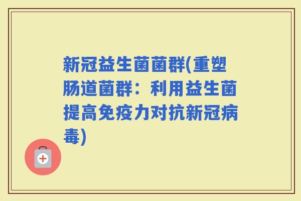 新冠益生菌菌群(重塑肠道菌群：利用益生菌提高力对抗新冠)