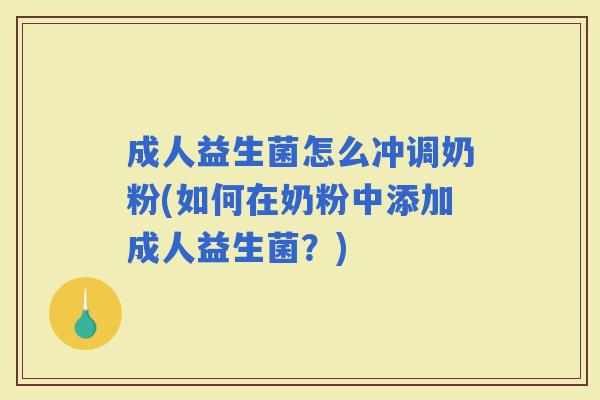 成人益生菌怎么冲调奶粉(如何在奶粉中添加成人益生菌？)