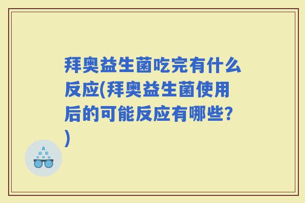 拜奥益生菌吃完有什么反应(拜奥益生菌使用后的可能反应有哪些？)