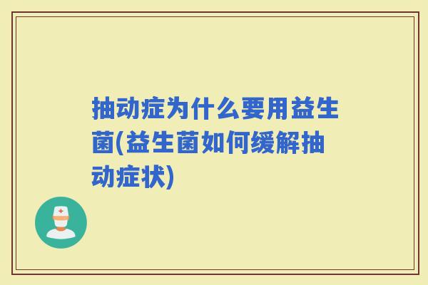 抽动症为什么要用益生菌(益生菌如何缓解抽动症状)