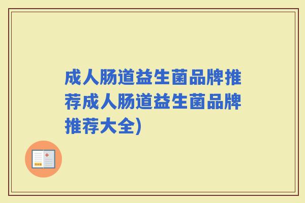 成人肠道益生菌品牌推荐成人肠道益生菌品牌推荐大全)