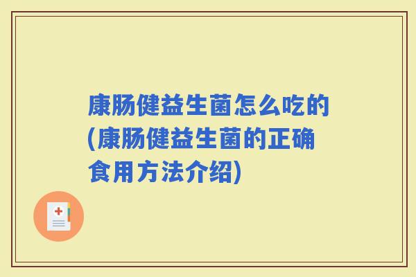 康肠健益生菌怎么吃的(康肠健益生菌的正确食用方法介绍)