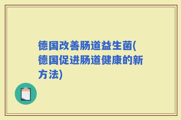 德国改善肠道益生菌(德国促进肠道健康的新方法)