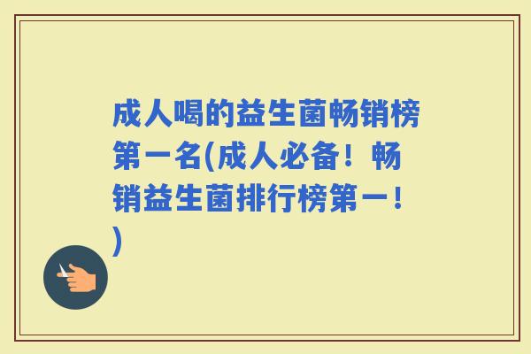 成人喝的益生菌畅销榜第一名(成人必备！畅销益生菌排行榜第一！)