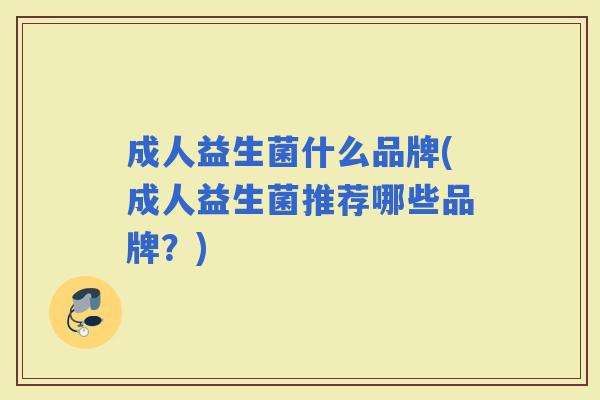 成人益生菌什么品牌(成人益生菌推荐哪些品牌？)