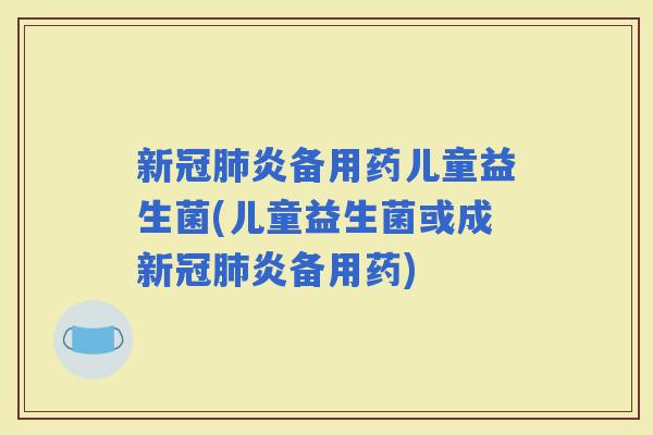 新冠炎备用药儿童益生菌(儿童益生菌或成新冠炎备用药)