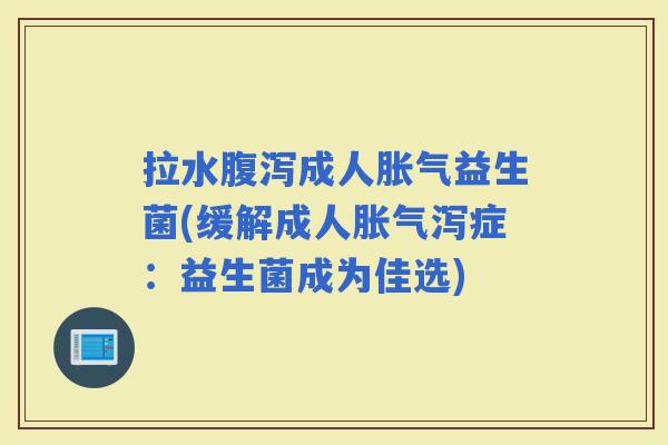 拉水成人益生菌(缓解成人泻症：益生菌成为佳选)