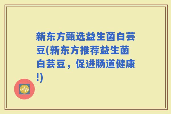 新东方甄选益生菌白芸豆(新东方推荐益生菌白芸豆，促进肠道健康!)