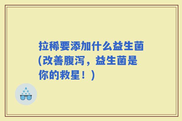 拉稀要添加什么益生菌(改善，益生菌是你的救星！)