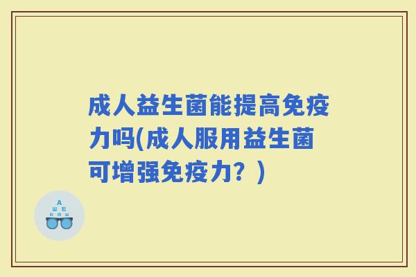 成人益生菌能提高力吗(成人服用益生菌可增强力？)