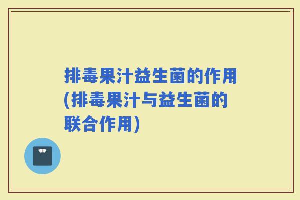 果汁益生菌的作用(果汁与益生菌的联合作用)
