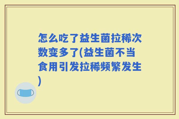 怎么吃了益生菌拉稀次数变多了(益生菌不当食用引发拉稀频繁发生)