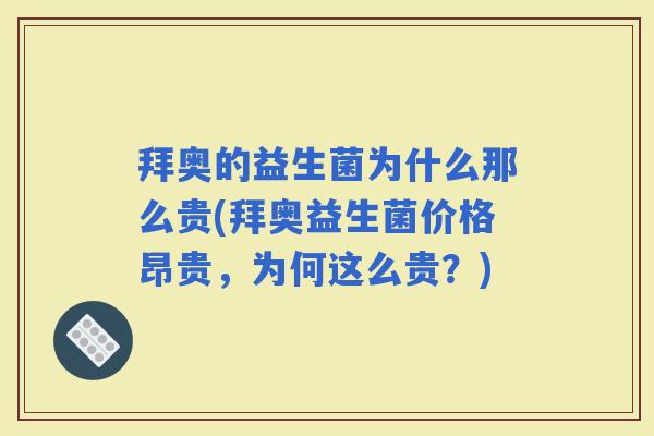 拜奥的益生菌为什么那么贵(拜奥益生菌价格昂贵，为何这么贵？)