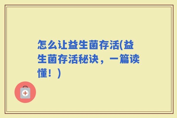 怎么让益生菌存活(益生菌存活秘诀，一篇读懂！)